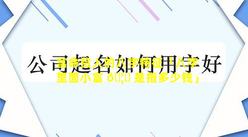富命贫人的八字特征「八字里面小富 🦉 是指多少钱」